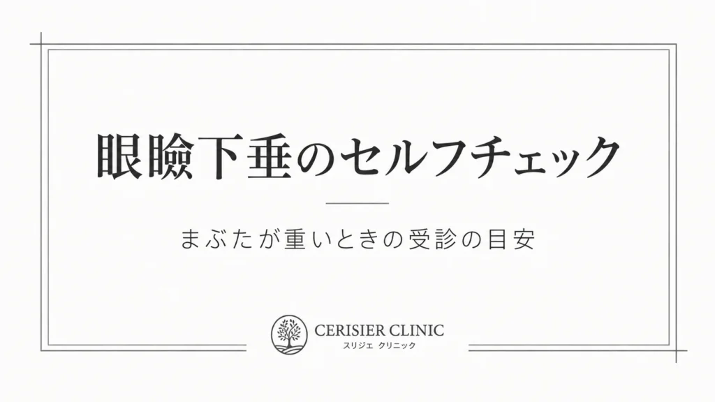 眼瞼下垂のセルフチェック｜まぶたが重いときの受診の目安