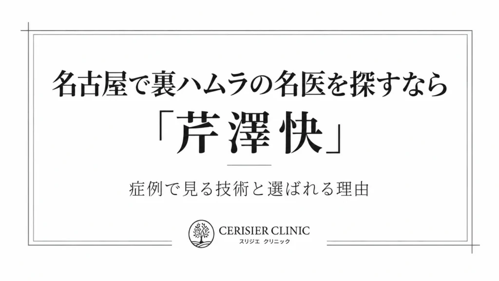 名古屋で裏ハムラの名医を探すなら「芹澤快」｜症例で見る技術と選ばれる理由